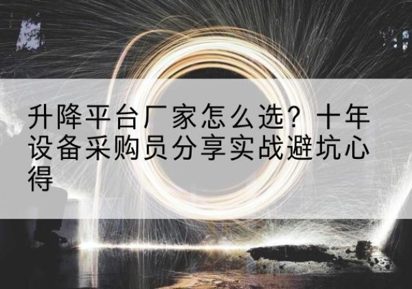 邻水升降平台厂家-怎么选？十年设备采购员分享实战避坑心得