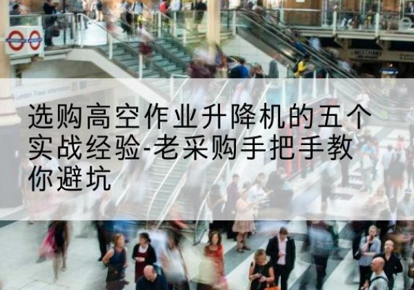 邻水高空作业升降机厂家-选购高空作业升降机的五个实战经验-老采购手把手教你避坑