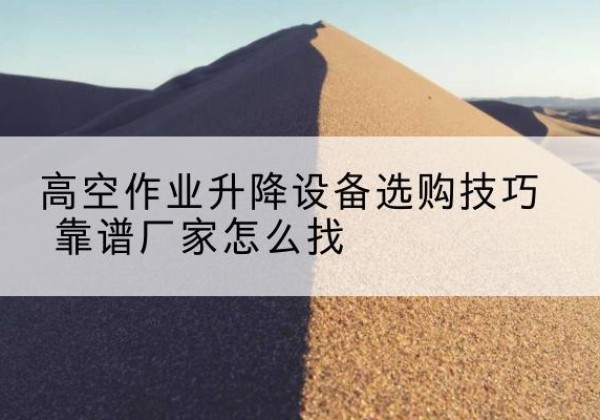 邻水电动升降平台厂家推荐-高空作业升降设备选购技巧 靠谱厂家怎么找